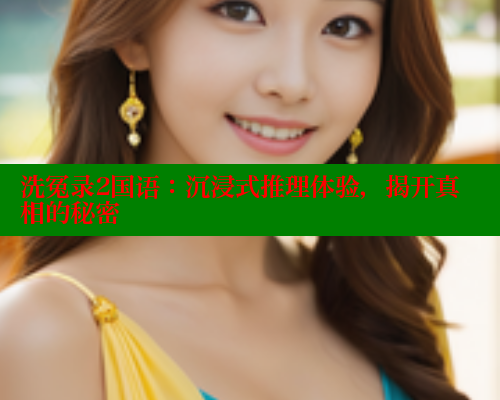 洗冤录2国语:沉浸式推理体验,揭开真相的秘密 洗冤录2国语:沉浸式推理体验,揭开真相的秘密