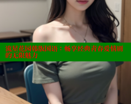 流星花园韩版国语:畅享经典青春爱情剧的无限魅力