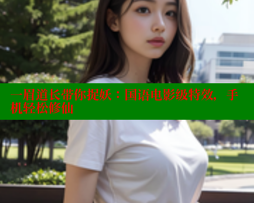 一眉道长带你捉妖:国语电影级特效,手机轻松修仙 一眉道长带你捉妖:国语电影级特效,手机轻松修仙