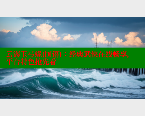 云海玉弓缘(国语):经典武侠在线畅享,平台特色抢先看 云海玉弓缘(国语):经典武侠在线畅享,平台特色抢先看