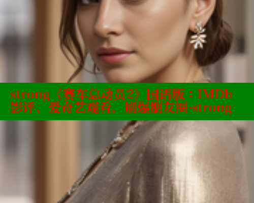 strong《赛车总动员2》国语版:IMDb影评、爱奇艺观看,刷爆朋友圈-strong strong《赛车总动员2》国语版:IMDb影评、爱奇艺观看,刷爆朋友圈-strong