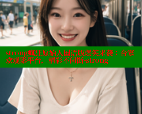 strong疯狂原始人国语版爆笑来袭:合家欢观影平台,精彩不间断-strong strong疯狂原始人国语版爆笑来袭:合家欢观影平台,精彩不间断-strong
