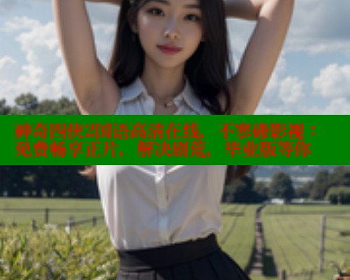 神奇四侠2国语高清在线,不寒碜影视:免费畅享正片,解决剧荒,毕业版等你