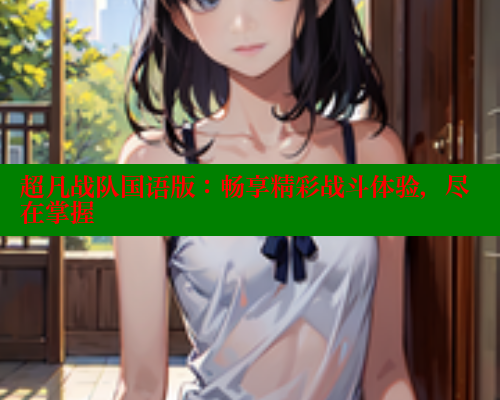 超凡战队国语版:畅享精彩战斗体验,尽在掌握 超凡战队国语版:畅享精彩战斗体验,尽在掌握