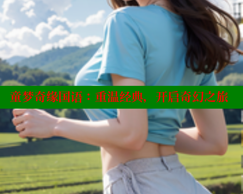 童梦奇缘国语:重温经典,开启奇幻之旅