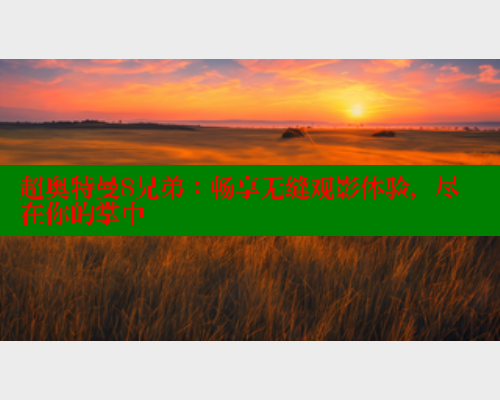 超奥特曼8兄弟:畅享无缝观影体验,尽在你的掌中 超奥特曼8兄弟:畅享无缝观影体验,尽在你的掌中