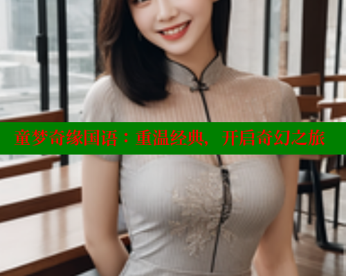 童梦奇缘国语:重温经典,开启奇幻之旅 童梦奇缘国语:重温经典,开启奇幻之旅