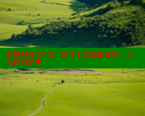 超奥特曼8兄弟:畅享无缝观影体验,尽在你的掌中 超奥特曼8兄弟:畅享无缝观影体验,尽在你的掌中