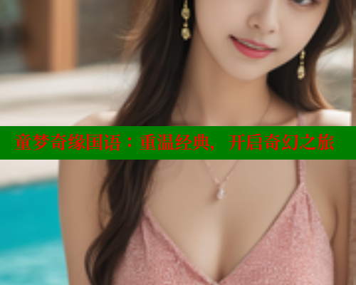 童梦奇缘国语:重温经典,开启奇幻之旅 童梦奇缘国语:重温经典,开启奇幻之旅