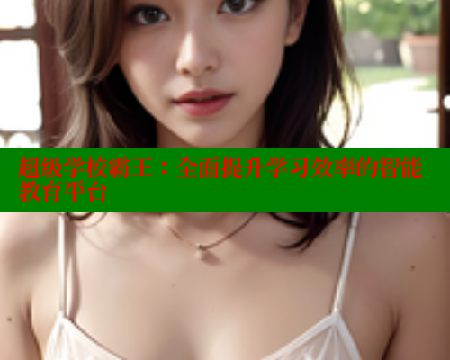 超级学校霸王:全面提升学习效率的智能教育平台