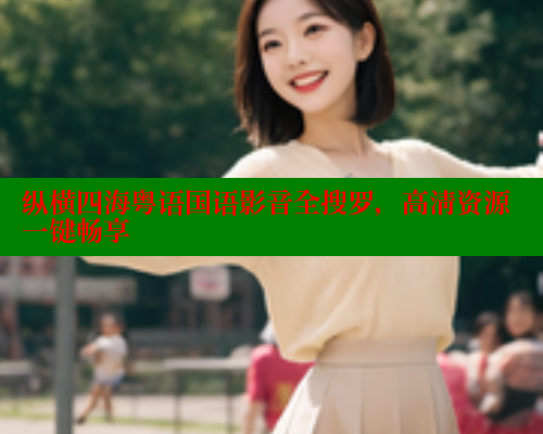 纵横四海粤语国语影音全搜罗,高清资源一键畅享 纵横四海粤语国语影音全搜罗,高清资源一键畅享