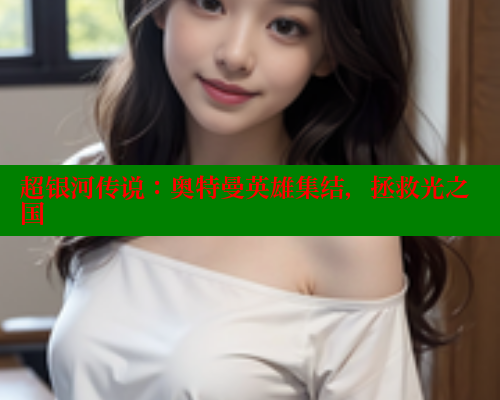 超银河传说:奥特曼英雄集结,拯救光之国 超银河传说:奥特曼英雄集结,拯救光之国