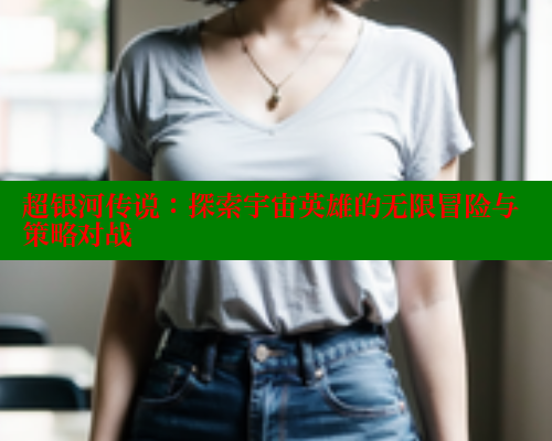 超银河传说:探索宇宙英雄的无限冒险与策略对战