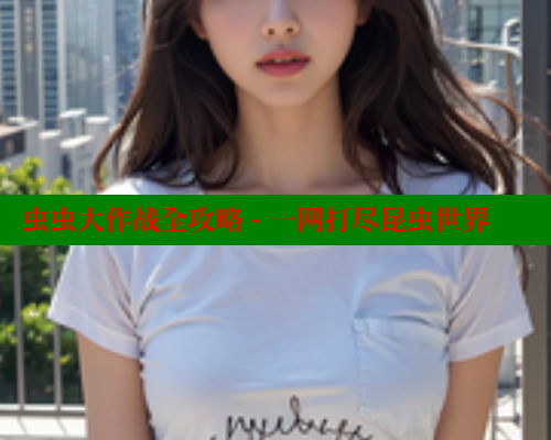 虫虫大作战全攻略 - 一网打尽昆虫世界 虫虫大作战全攻略 - 一网打尽昆虫世界