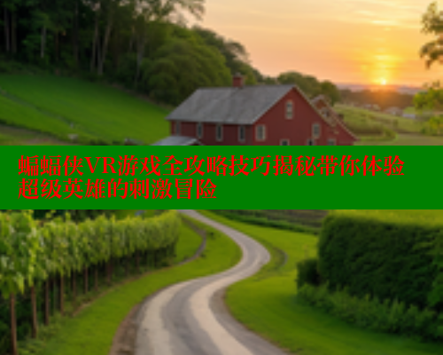 蝙蝠侠VR游戏全攻略技巧揭秘带你体验超级英雄的刺激冒险