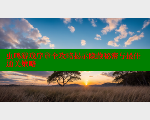 虫鸣游戏序章全攻略揭示隐藏秘密与最佳通关策略 虫鸣游戏序章全攻略揭示隐藏秘密与最佳通关策略