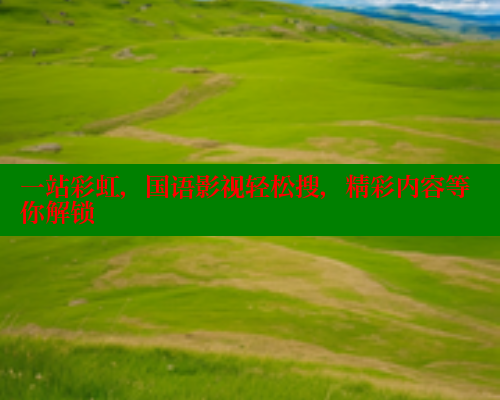 一站彩虹,国语影视轻松搜,精彩内容等你解锁 一站彩虹,国语影视轻松搜,精彩内容等你解锁