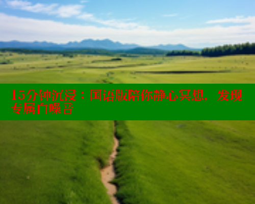 15分钟沉浸:国语版陪你静心冥想,发现专属白噪音 15分钟沉浸:国语版陪你静心冥想,发现专属白噪音
