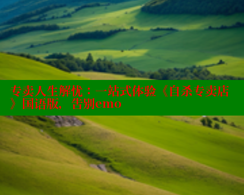 专卖人生解忧:一站式体验《自杀专卖店》国语版,告别emo 专卖人生解忧:一站式体验《自杀专卖店》国语版,告别emo