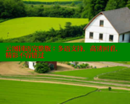 云图国语完整版:多语支持,高清回看,精彩不容错过 云图国语完整版:多语支持,高清回看,精彩不容错过