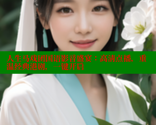 人生马戏团国语影音盛宴:高清点播,重温经典港剧,一键开启 人生马戏团国语影音盛宴:高清点播,重温经典港剧,一键开启