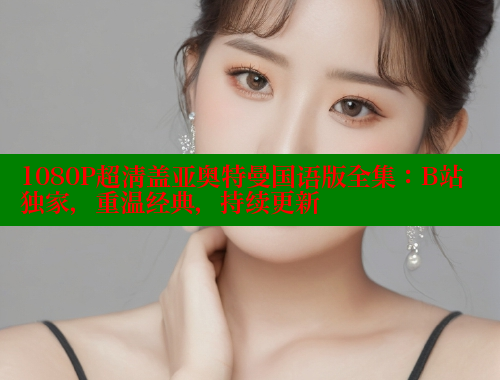 1080P超清盖亚奥特曼国语版全集:B站独家,重温经典,持续更新 1080P超清盖亚奥特曼国语版全集:B站独家,重温经典,持续更新