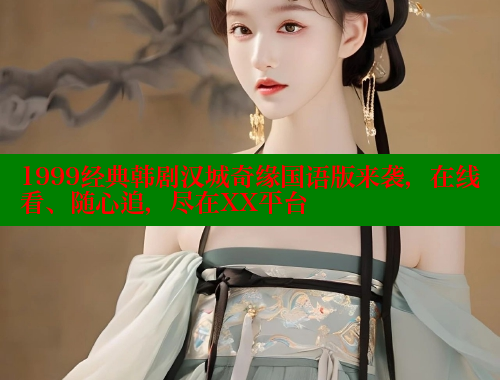 1999经典韩剧汉城奇缘国语版来袭,在线看、随心追,尽在XX平台 1999经典韩剧汉城奇缘国语版来袭,在线看、随心追,尽在XX平台