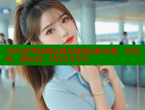 1999经典韩剧汉城奇缘国语版来袭,在线看、随心追,尽在XX平台