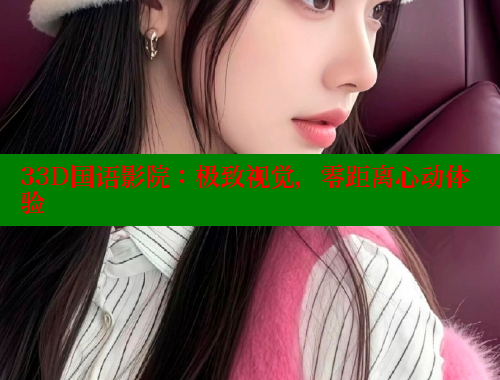33D国语影院:极致视觉,零距离心动体验