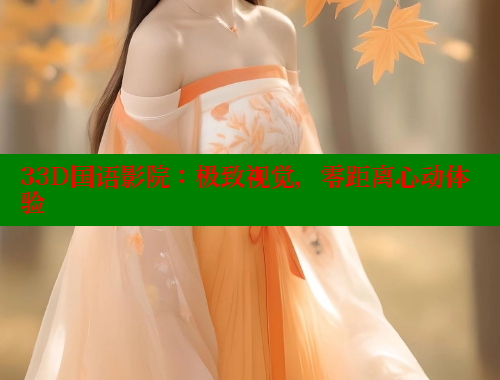 33D国语影院:极致视觉,零距离心动体验 33D国语影院:极致视觉,零距离心动体验