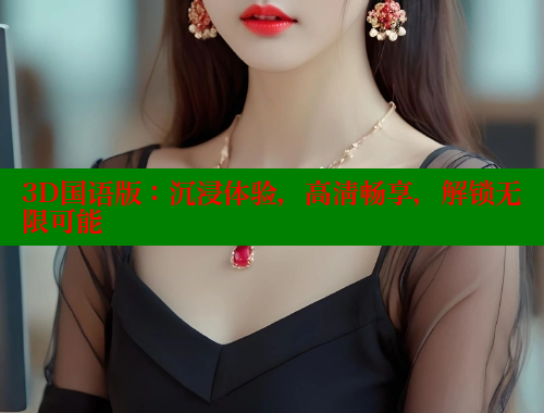 3D国语版:沉浸体验,高清畅享,解锁无限可能