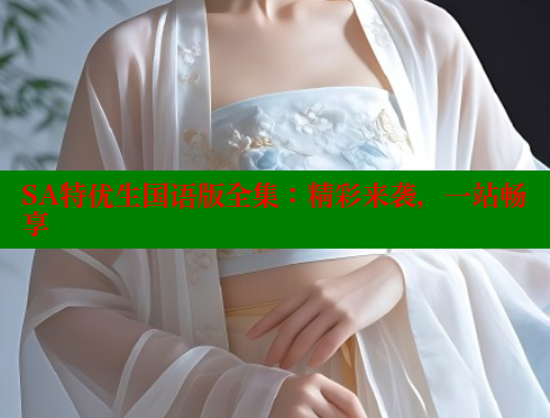SA特优生国语版全集：精彩来袭，一站畅享
