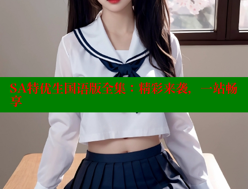SA特优生国语版全集:精彩来袭,一站畅享 SA特优生国语版全集:精彩来袭,一站畅享