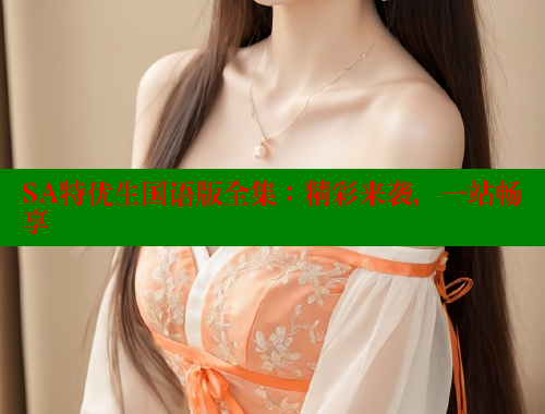 SA特优生国语版全集:精彩来袭,一站畅享 SA特优生国语版全集:精彩来袭,一站畅享
