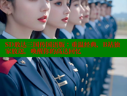 SD敢达三国传国语版:重温经典,B站独家放送,唤醒你的高达回忆