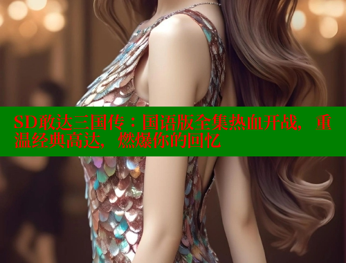 SD敢达三国传:国语版全集热血开战,重温经典高达,燃爆你的回忆 SD敢达三国传:国语版全集热血开战,重温经典高达,燃爆你的回忆