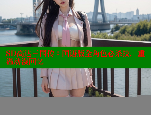 SD高达三国传:国语版全角色必杀技,重温动漫回忆 SD高达三国传:国语版全角色必杀技,重温动漫回忆