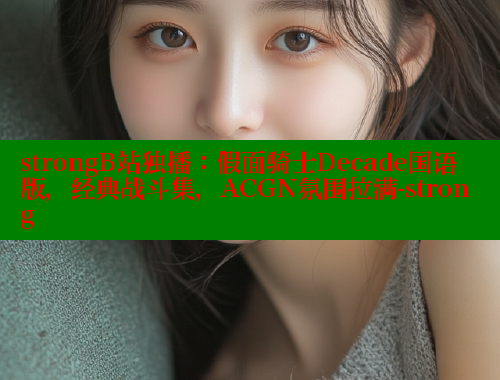 strongB站独播：假面骑士Decade国语版，经典战斗集，ACGN氛围拉满-strong