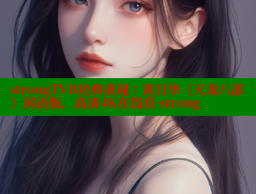 strongTVB经典重现:黄日华《天龙八部》国语版,高清4K在线看-strong