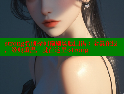 strong名侦探柯南剧场版国语:全集在线,经典重温,就在这里-strong