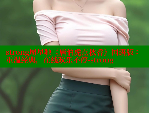 strong周星驰《唐伯虎点秋香》国语版:重温经典,在线欢乐不停-strong strong周星驰《唐伯虎点秋香》国语版:重温经典,在线欢乐不停-strong
