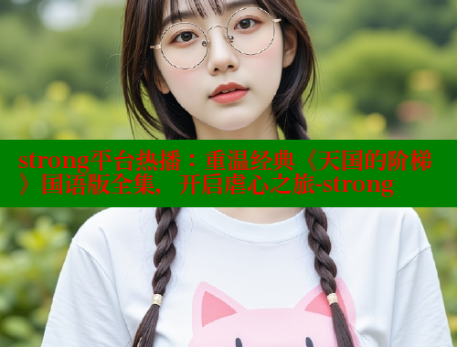 strong平台热播:重温经典《天国的阶梯》国语版全集,开启虐心之旅-strong
