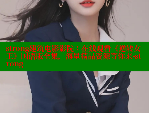 strong建筑电影影院:在线观看《逆转女王》国语版全集,海量精品资源等你来-strong