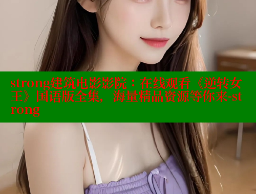 strong建筑电影影院:在线观看《逆转女王》国语版全集,海量精品资源等你来-strong strong建筑电影影院:在线观看《逆转女王》国语版全集,海量精品资源等你来-strong