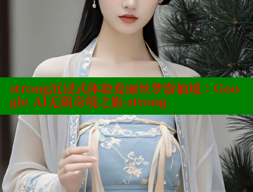 strong沉浸式体验爱丽丝梦游仙境:Google AI无限奇境之旅-strong