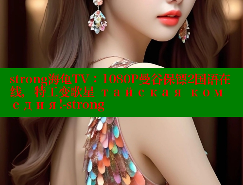strong海龟TV:1080P曼谷保镖2国语在线,特工变歌星 тайская комедия!-strong