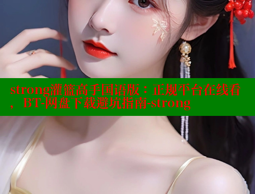 strong灌篮高手国语版:正规平台在线看,BT-网盘下载避坑指南-strong strong灌篮高手国语版:正规平台在线看,BT-网盘下载避坑指南-strong