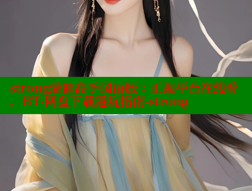 strong灌篮高手国语版:正规平台在线看,BT-网盘下载避坑指南-strong strong灌篮高手国语版:正规平台在线看,BT-网盘下载避坑指南-strong