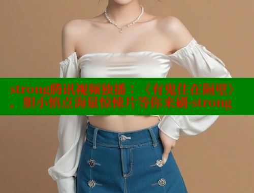 strong腾讯视频独播:《有鬼住在隔壁》,胆小慎点海量惊悚片等你来刷-strong