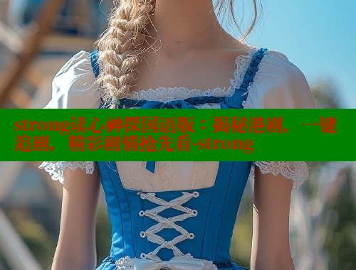 strong读心神探国语版:揭秘港剧,一键追剧,精彩剧情抢先看-strong strong读心神探国语版:揭秘港剧,一键追剧,精彩剧情抢先看-strong